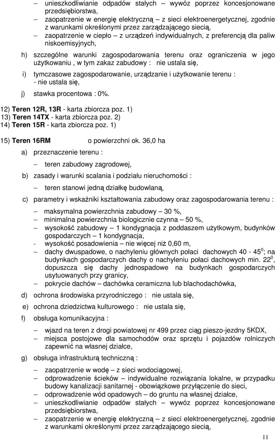 poddaszem użytkowym, budynków gospodarczych 1 kondygnacja, - wysokość posadowienia nie więcej niż 0,60 m, dachy dwuspadowe, o nachyleniu głównych połaci dachowych 40-45 0 ; na budynkach gospodarczych