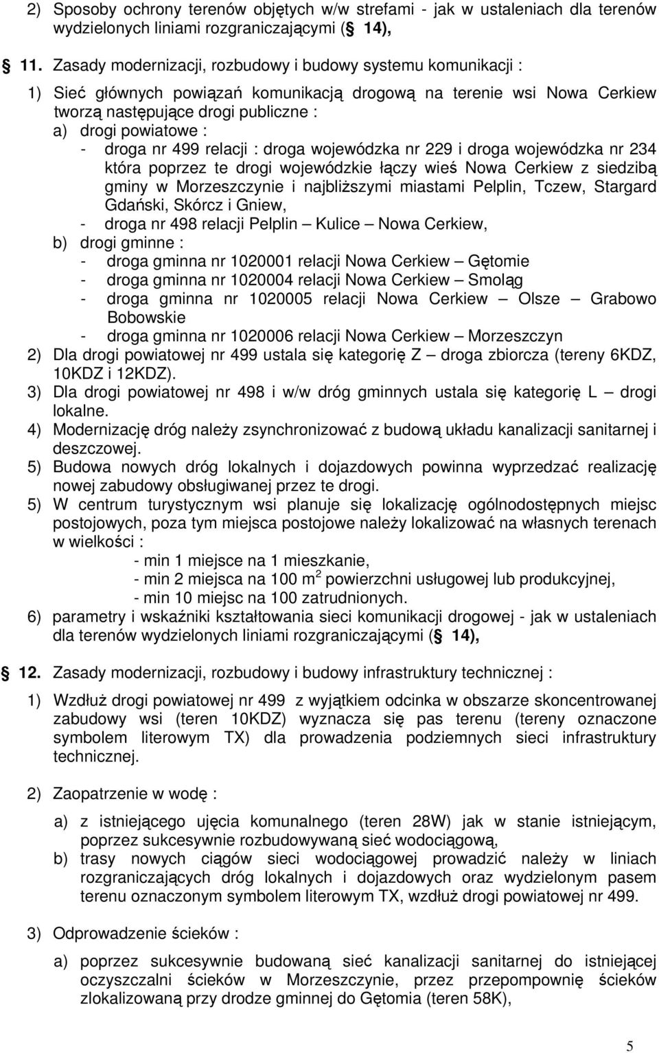 droga nr 499 relacji : droga wojewódzka nr 229 i droga wojewódzka nr 234 która poprzez te drogi wojewódzkie łączy wieś Nowa Cerkiew z siedzibą gminy w Morzeszczynie i najbliższymi miastami Pelplin,