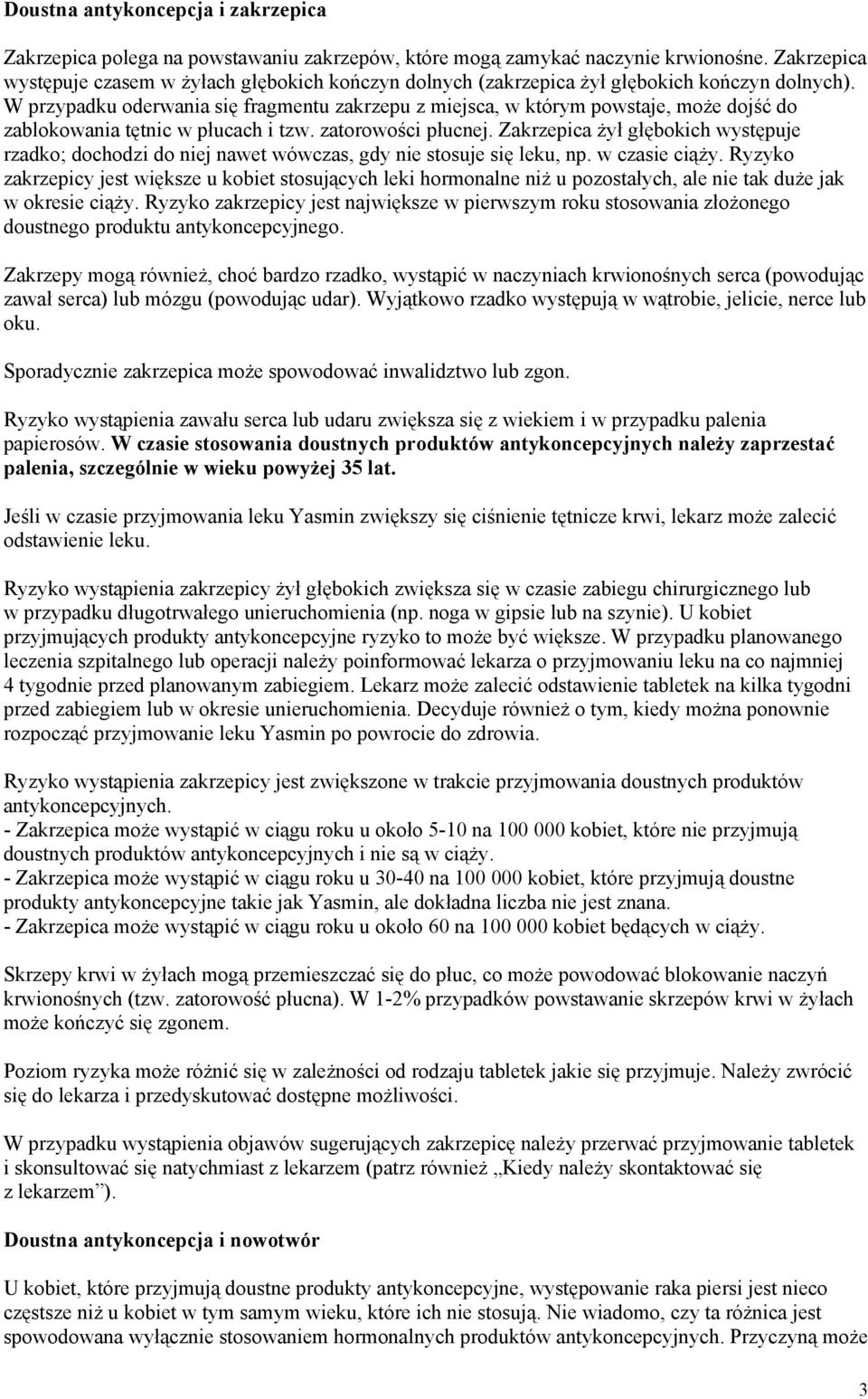 W przypadku oderwania się fragmentu zakrzepu z miejsca, w którym powstaje, może dojść do zablokowania tętnic w płucach i tzw. zatorowości płucnej.