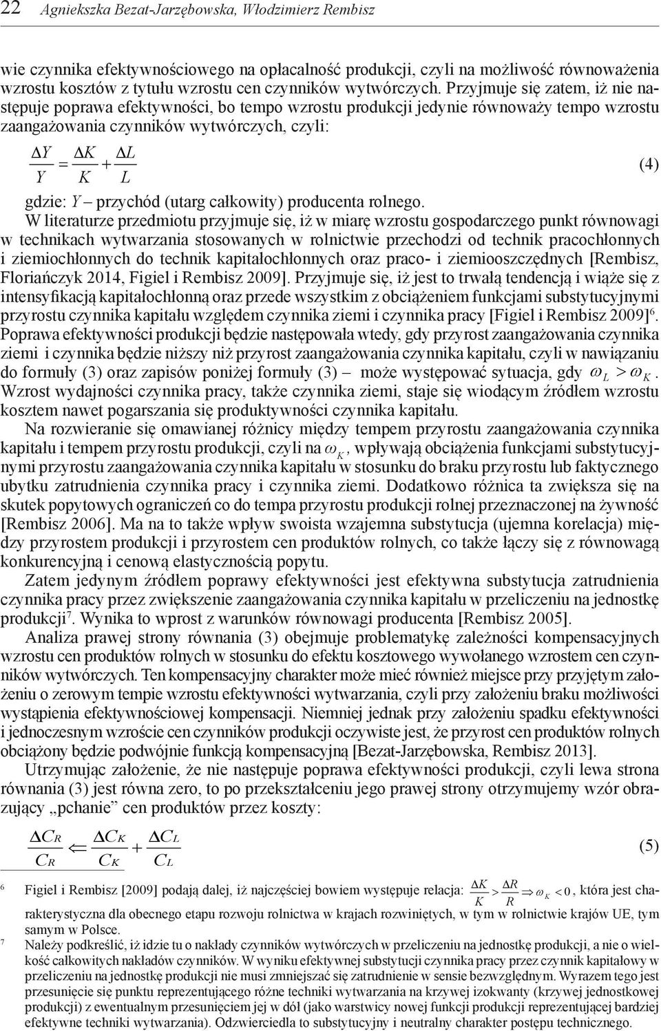 Przyjmuje się zatem, iż nie następuje poprawa efektywności, bo tempo wzrostu produkcji jedynie równoważy tempo wzrostu zaangażowania czynników wytwórczych, czyli: Y K L = + (4) Y K L gdzie: Y