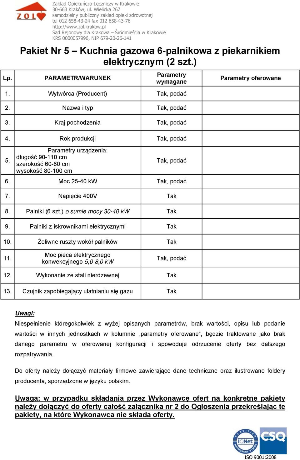 ) o sumie mocy 30-40 kw 9. Palniki z iskrownikami elektrycznymi 10. Żeliwne ruszty wokół palników 11. Moc pieca elektrycznego konwekcyjnego 5,0-8,0 kw, podać 12. Wykonanie ze stali nierdzewnej 13.