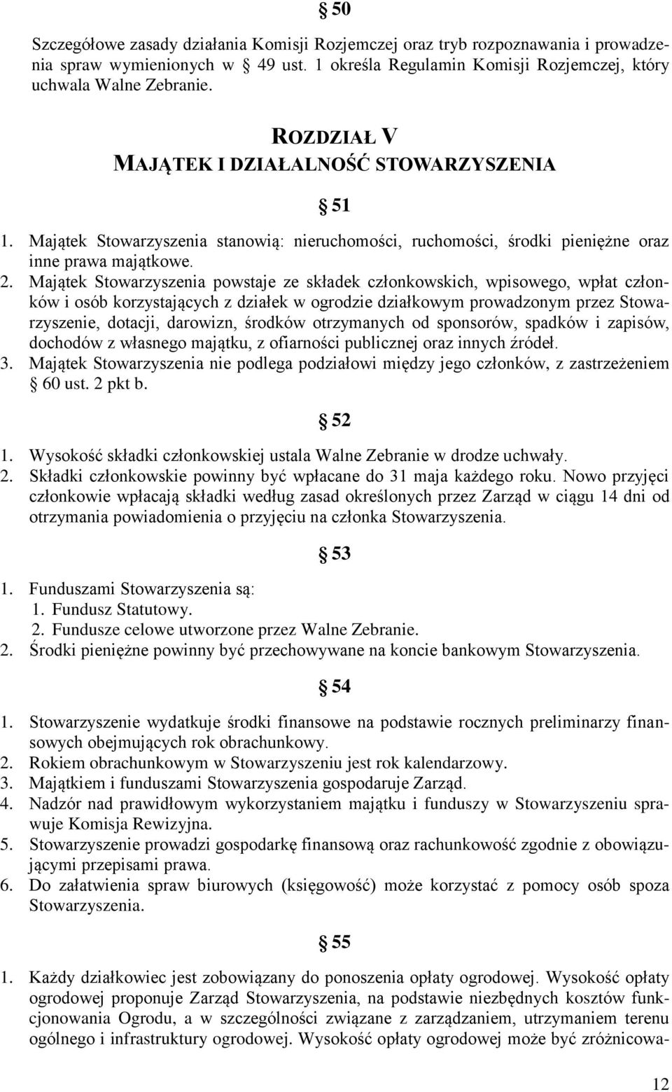 Majątek Stowarzyszenia powstaje ze składek członkowskich, wpisowego, wpłat członków i osób korzystających z działek w ogrodzie działkowym prowadzonym przez Stowarzyszenie, dotacji, darowizn, środków