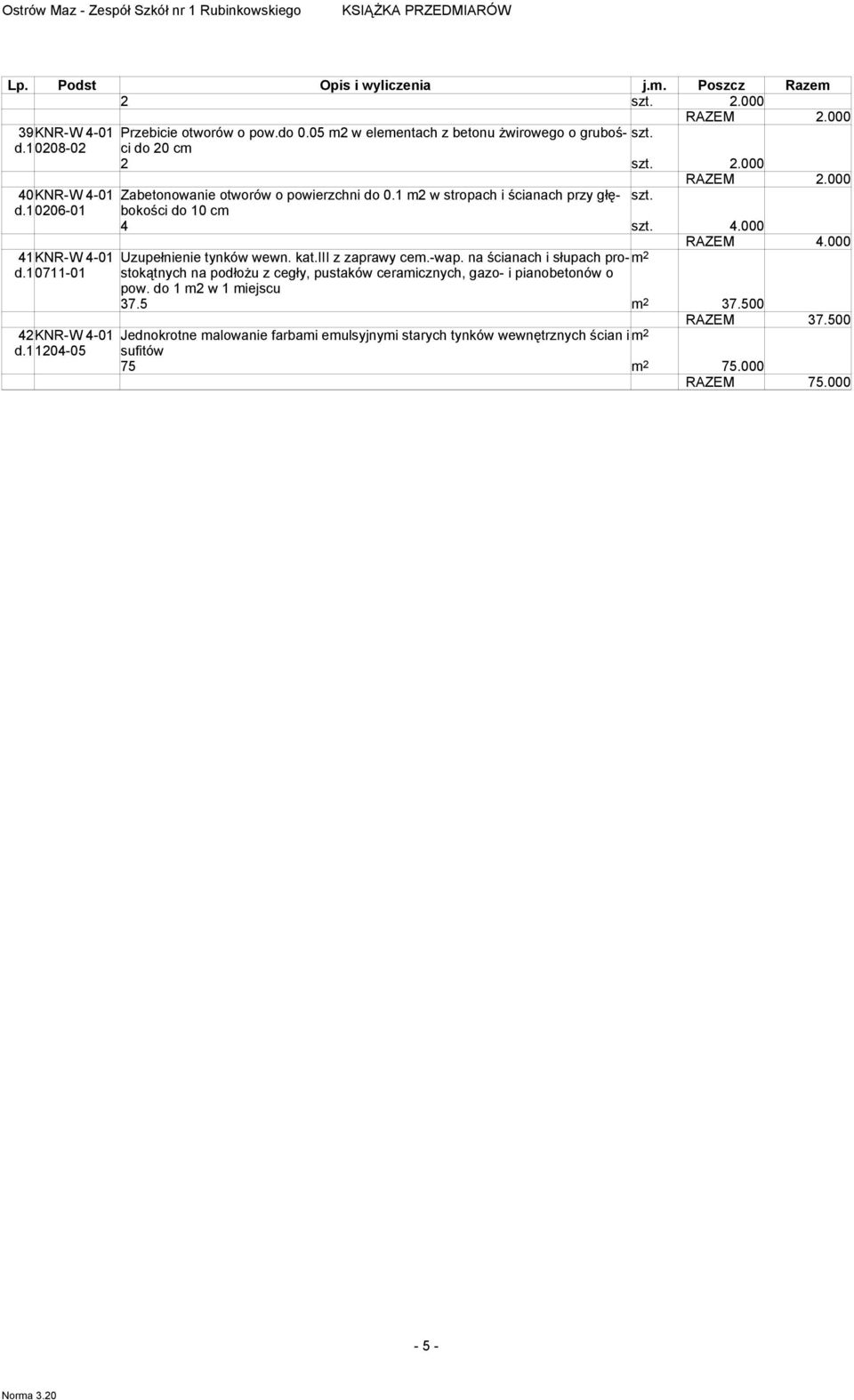 1 2 w stropach i ścianach przy głębokości 0206-01 do 10 c 4 4.000 RAZEM 4.000 41KNR-W 4-01 Uzupełnienie tynków wewn. kat.iii z zaprawy ce.-wap.