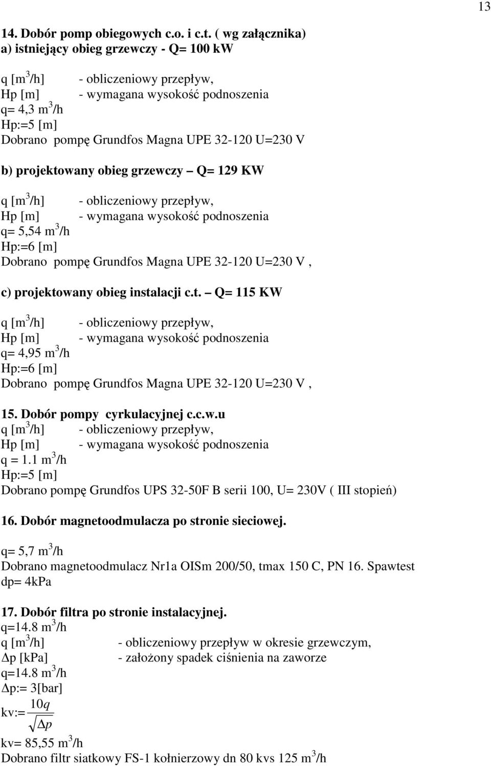 U=230 V b) projektowany obieg grzewczy Q= 129 KW q [m 3 /h] - obliczeniowy przepływ, Hp [m] - wymagana wysokość podnoszenia q= 5,54 m 3 /h Hp:=6 [m] Dobrano pompę Grundfos Magna UPE 32-120 U=230 V,