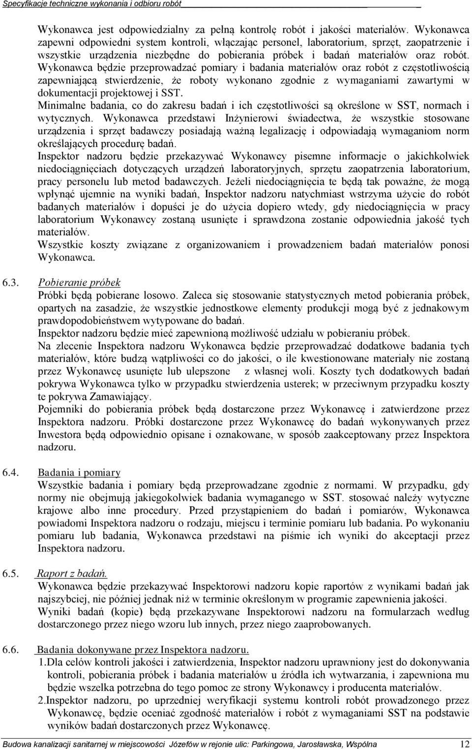 Wykonawca będzie przeprowadzać pomiary i badania materiałów oraz robót z częstotliwością zapewniającą stwierdzenie, że roboty wykonano zgodnie z wymaganiami zawartymi w dokumentacji projektowej i SST.