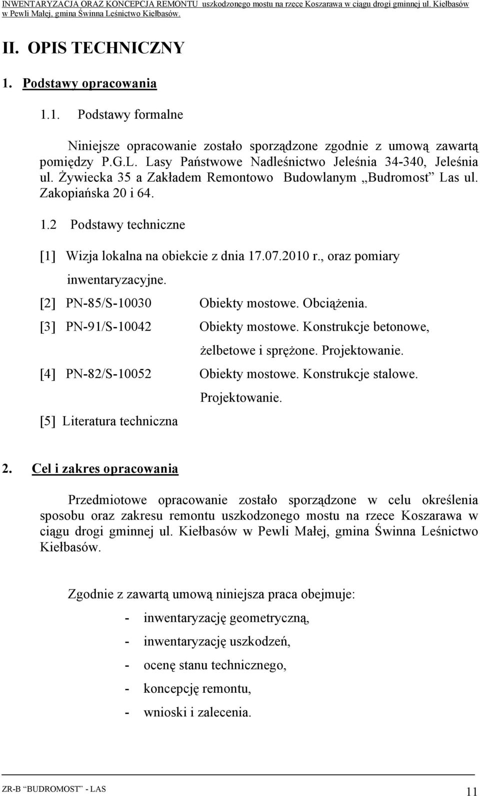 2 Podstawy techniczne [1] Wizja lokalna na obiekcie z dnia 17.07.2010 r., oraz pomiary inwentaryzacyjne. [2] PN-85/S-10030 Obiekty mostowe. ObciąŜenia. [3] PN-91/S-10042 Obiekty mostowe.