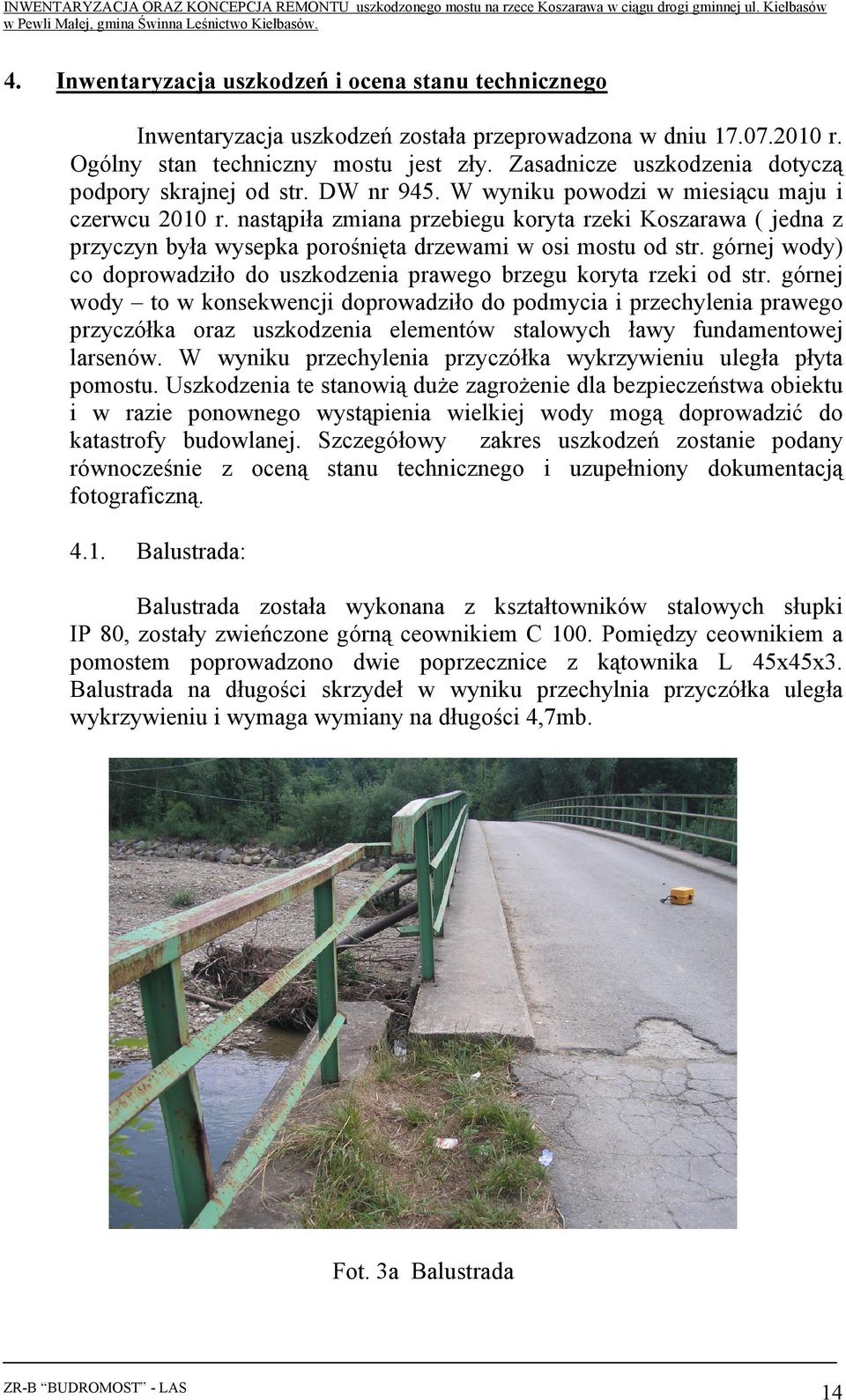 nastąpiła zmiana przebiegu koryta rzeki Koszarawa ( jedna z przyczyn była wysepka porośnięta drzewami w osi mostu od str.