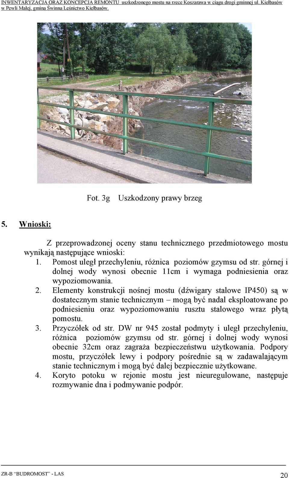 Elementy konstrukcji nośnej mostu (dźwigary stalowe IP450) są w dostatecznym stanie technicznym mogą być nadal eksploatowane po podniesieniu oraz wypoziomowaniu rusztu stalowego wraz płytą pomostu. 3.