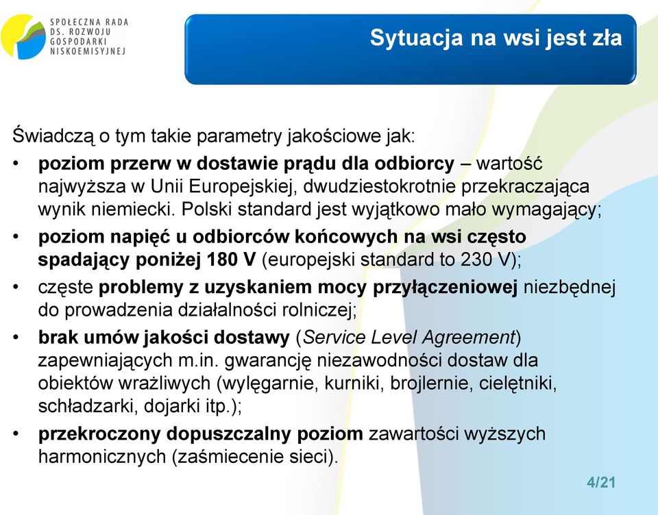 Polski standard jest wyjątkowo mało wymagający; poziom napięć u odbiorców końcowych na wsi często spadający poniżej 180 V (europejski standard to 230 V); częste problemy z uzyskaniem mocy