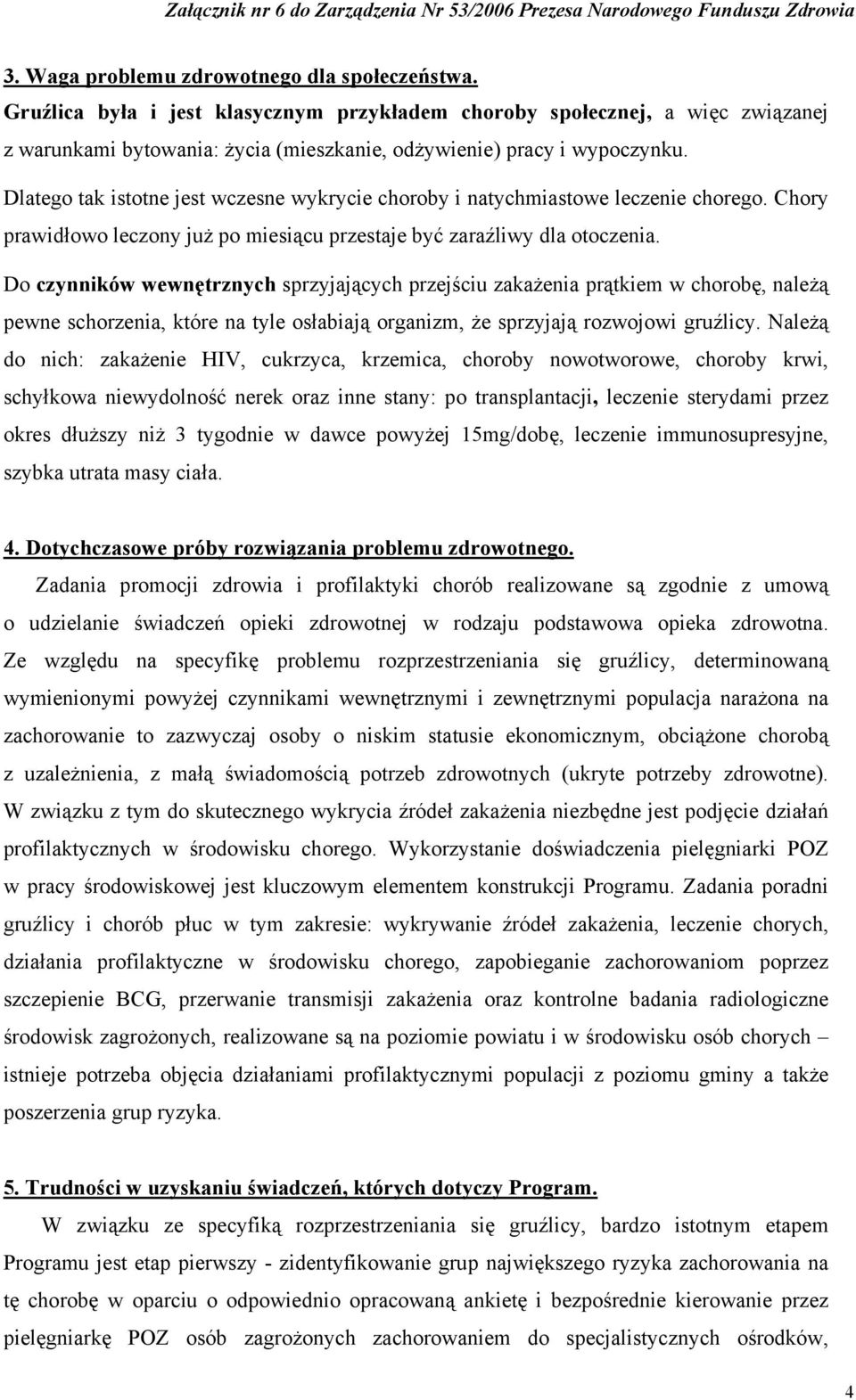 Dlatego tak istotne jest wczesne wykrycie choroby i natychmiastowe leczenie chorego. Chory prawidłowo leczony już po miesiącu przestaje być zaraźliwy dla otoczenia.