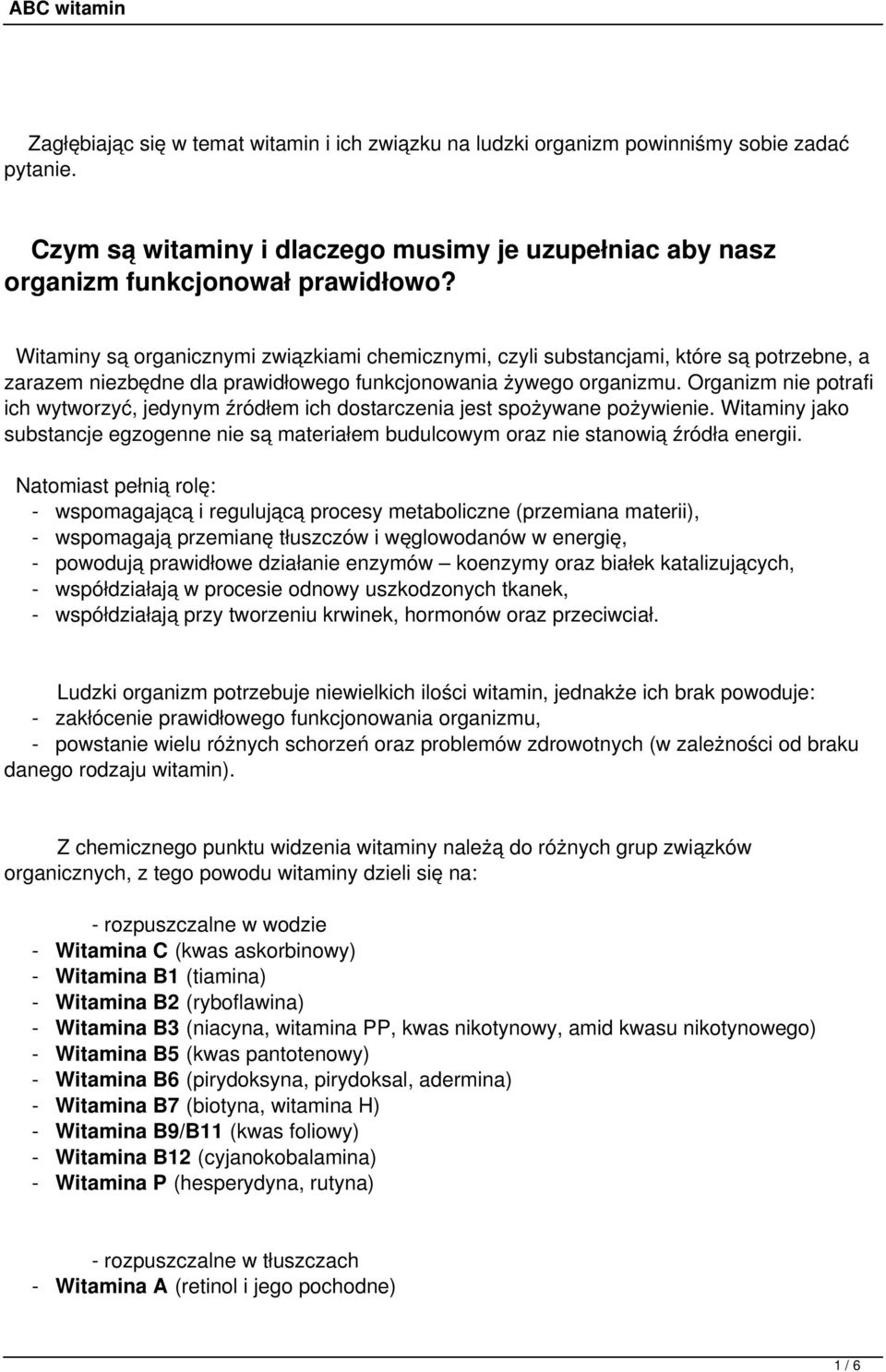 Organizm nie potrafi ich wytworzyć, jedynym źródłem ich dostarczenia jest spożywane pożywienie. Witaminy jako substancje egzogenne nie są materiałem budulcowym oraz nie stanowią źródła energii.