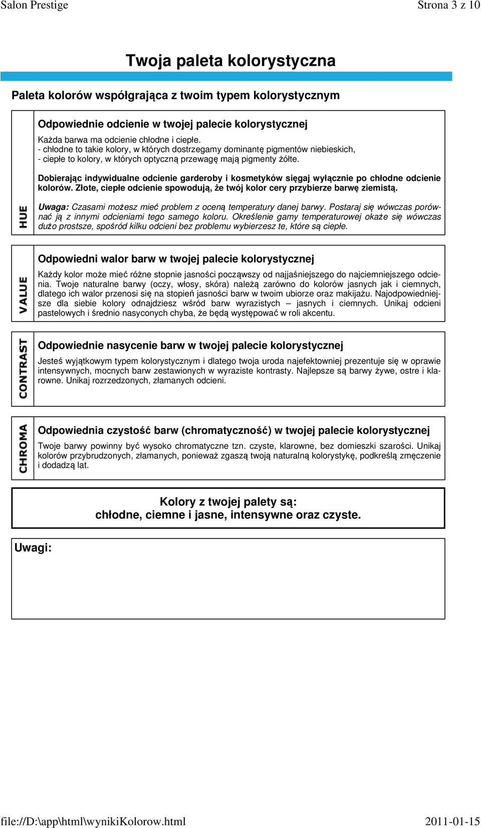 Dobierając indywidualne odcienie garderoby i kosmetyków sięgaj wyłącznie po chłodne odcienie kolorów. Złote, ciepłe odcienie spowodują, że twój kolor cery przybierze barwę ziemistą.