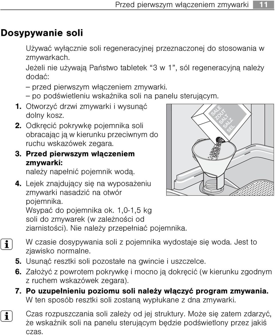 2. Odkrêciæ pokrywkê pojemnika soli obracaj¹c j¹ w kierunku przeciwnym do ruchu wskazówek zegara. 3. Przed pierwszym w³¹czeniem zmywarki: nale y nape³niæ pojemnik wod¹. 4.