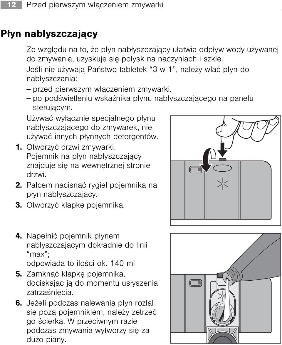 U ywaæ wy³¹cznie specjalnego p³ynu nab³yszczaj¹cego do zmywarek, nie u ywaæ innych p³ynnych detergentów. 1. Otworzyæ drzwi zmywarki.