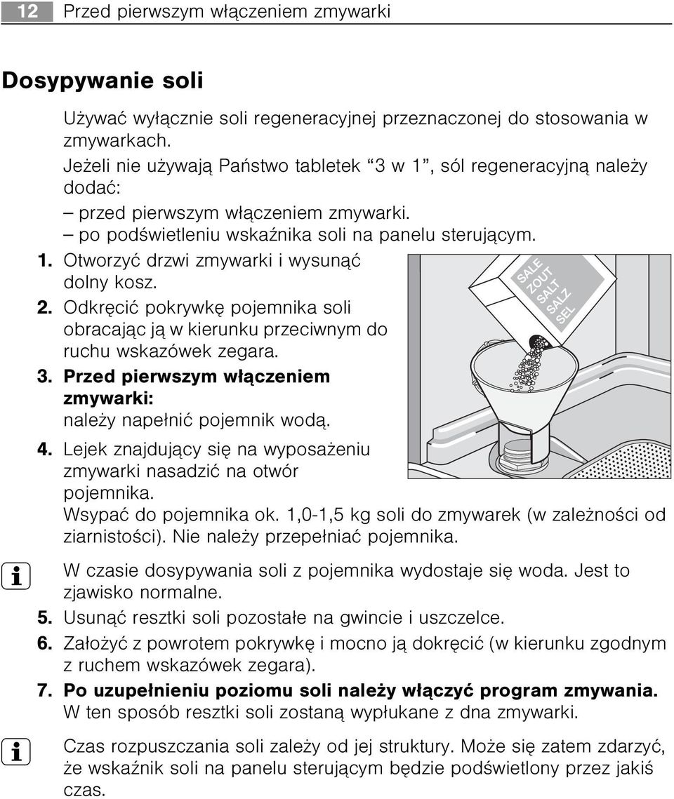 2. Odkrêciæ pokrywkê pojemnika soli obracaj¹c j¹ w kierunku przeciwnym do ruchu wskazówek zegara. 3. Przed pierwszym w³¹czeniem zmywarki: nale y nape³niæ pojemnik wod¹. 4.