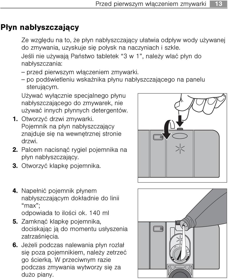 U ywaæ wy³¹cznie specjalnego p³ynu nab³yszczaj¹cego do zmywarek, nie u ywaæ innych p³ynnych detergentów. 1. Otworzyæ drzwi zmywarki.