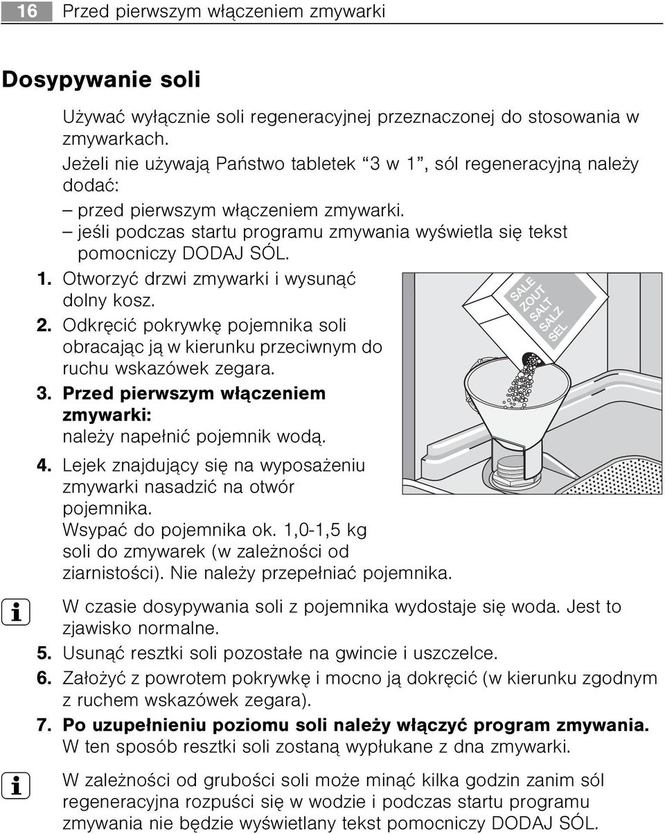 2. Odkrêciæ pokrywkê pojemnika soli obracaj¹c j¹ w kierunku przeciwnym do ruchu wskazówek zegara. 3. Przed pierwszym w³¹czeniem zmywarki: nale y nape³niæ pojemnik wod¹. 4.