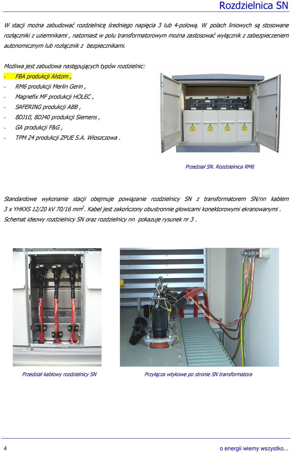 MoŜliwa jest zabudowa następujących typów rozdzielnic: FBA produkcji Alstom, RM6 produkcji Merlin Gerin, Magnefix MF produkcji HOLEC, SAFERING produkcji ABB, 8DJ10, 8DJ produkcji Siemens, GA