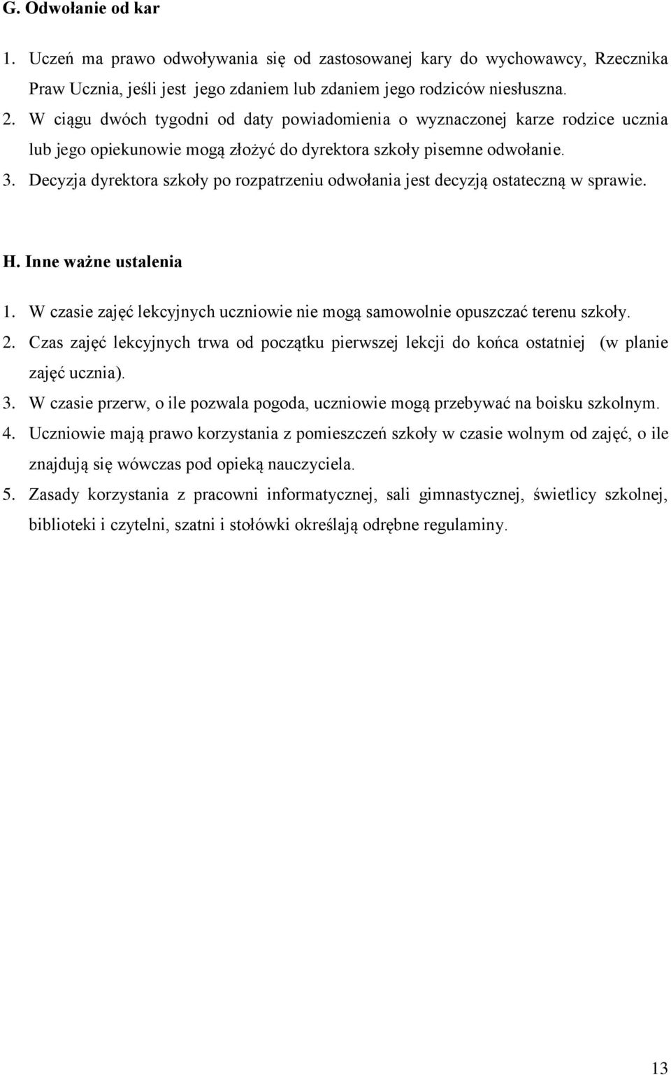 Decyzja dyrektora szkoły po rozpatrzeniu odwołania jest decyzją ostateczną w sprawie. H. Inne ważne ustalenia 1. W czasie zajęć lekcyjnych uczniowie nie mogą samowolnie opuszczać terenu szkoły. 2.