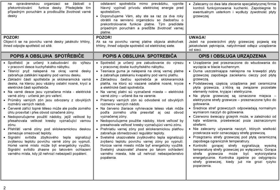 Doporučujeme Vám, aby ste sa raz za dva roky obrátili na servisnú organizáciu so žiadosťou o prekontrolovanie funkcie platne. Tým predídete prípadným poruchám a predĺžite životnosť varnej platne.