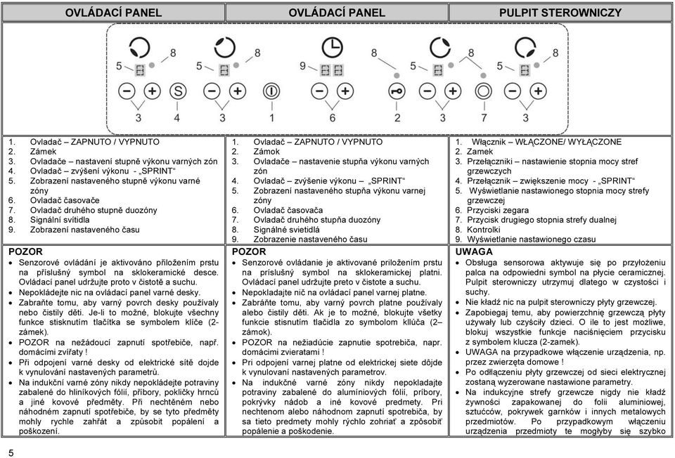 Zobrazení nastaveného času POZOR Senzorové ovládání je aktivováno přiložením prstu na příslušný symbol na sklokeramické desce. Ovládací panel udržujte proto v čistotě a suchu.