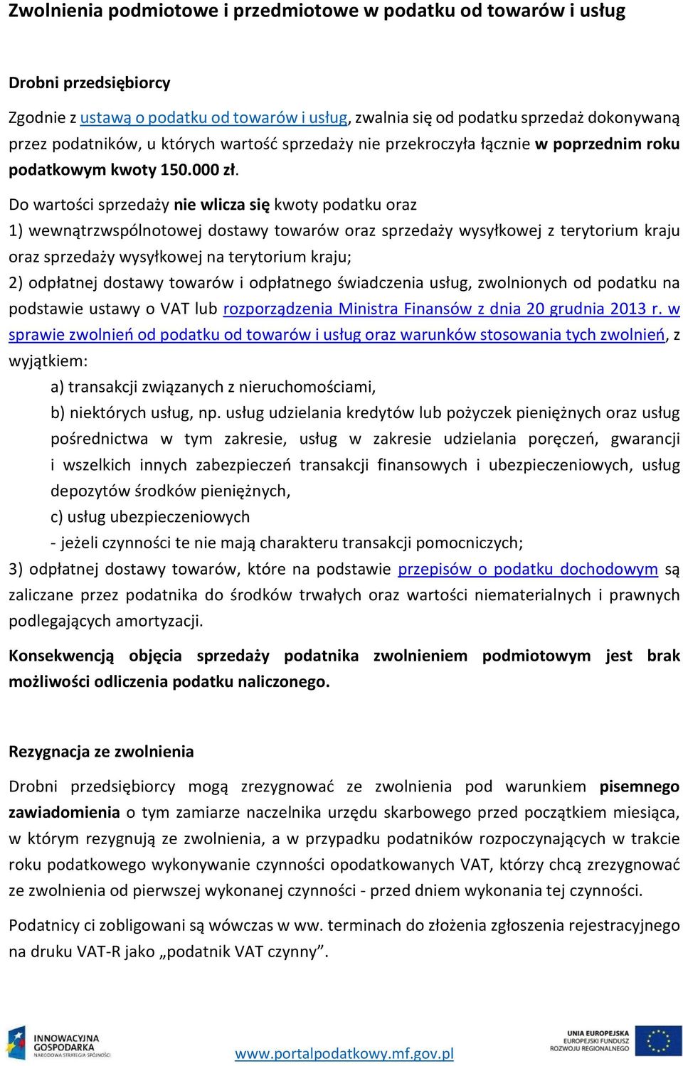 Do wartości sprzedaży nie wlicza się kwoty podatku oraz 1) wewnątrzwspólnotowej dostawy towarów oraz sprzedaży wysyłkowej z terytorium kraju oraz sprzedaży wysyłkowej na terytorium kraju; 2)