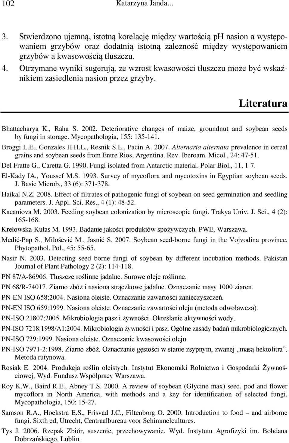 Deteriorative changes of maize, groundnut and soybean seeds by fungi in storage. Mycopathologia, 155: 135-141. Broggi L.E., Gonzales H.H.L., Resnik S.L., Pacin A. 2007.