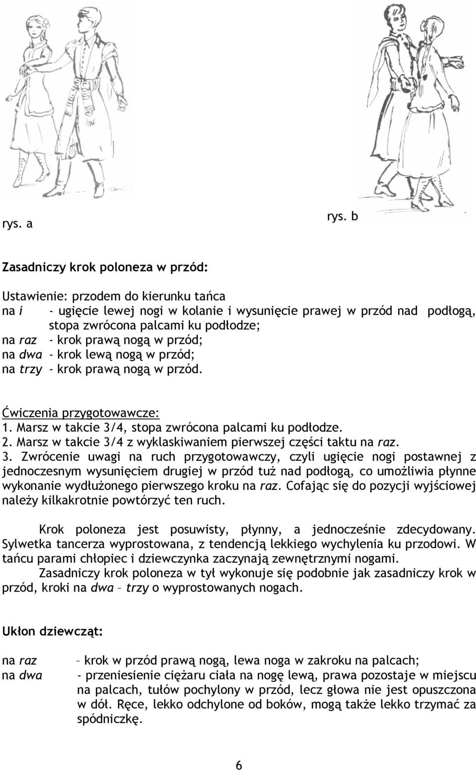 krok prawą nogą w przód; na dwa - krok lewą nogą w przód; na trzy - krok prawą nogą w przód. Ćwiczenia przygotowawcze: 1. Marsz w takcie 3/4, stopa zwrócona palcami ku podłodze. 2.