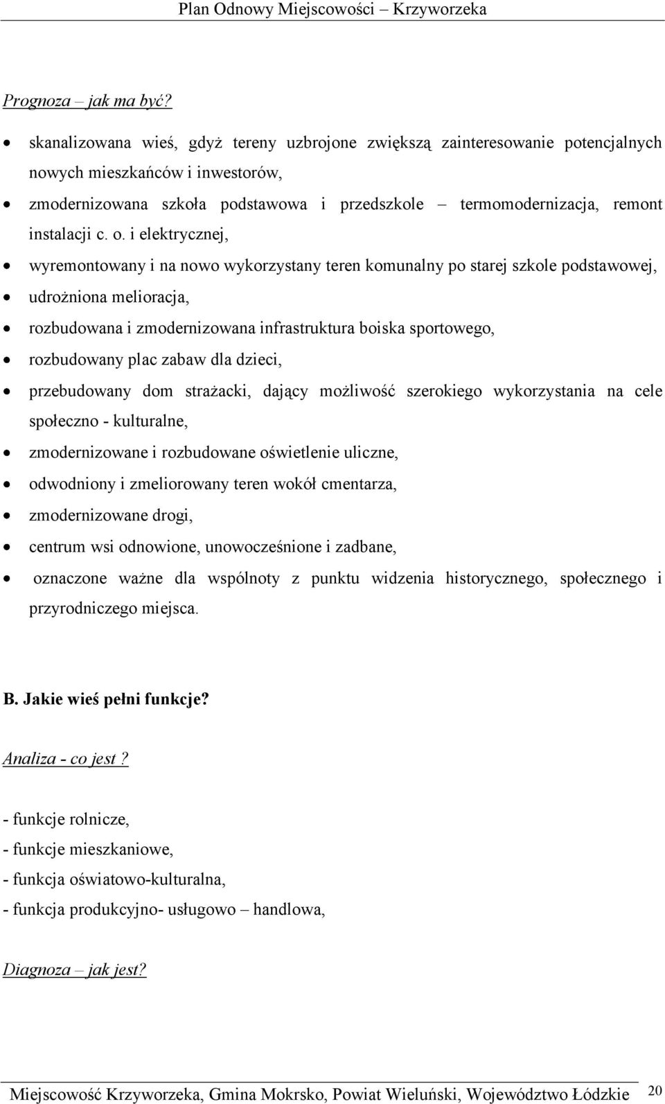 o. i elektrycznej, wyremontowany i na nowo wykorzystany teren komunalny po starej szkole podstawowej, udrożniona melioracja, rozbudowana i zmodernizowana infrastruktura boiska sportowego, rozbudowany