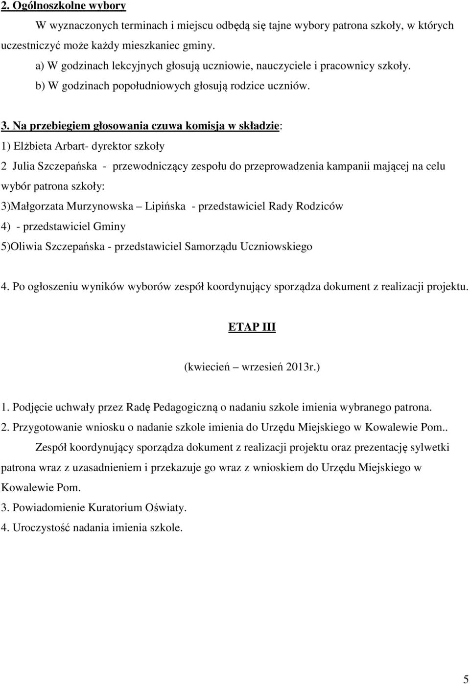 Na przebiegiem głosowania czuwa komisja w składzie: 1) Elżbieta Arbart- dyrektor szkoły 2 Julia Szczepańska - przewodniczący zespołu do przeprowadzenia kampanii mającej na celu wybór patrona szkoły: