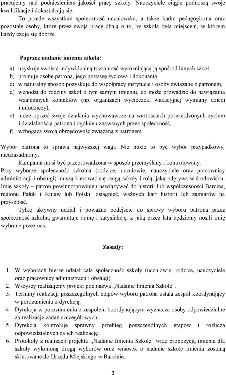 Poprzez nadanie imienia szkoła: a) uzyskuje swoistą indywidualną tożsamość wyróżniającą ją spośród innych szkół, b) promuje osobę patrona, jego postawę życiową i dokonania, c) w naturalny sposób