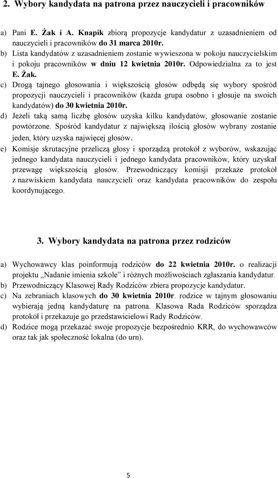 c) Drogą tajnego głosowania i większością głosów odbędą się wybory spośród propozycji nauczycieli i pracowników (każda grupa osobno i głosuje na swoich kandydatów) do 30 kwietnia 2010r.