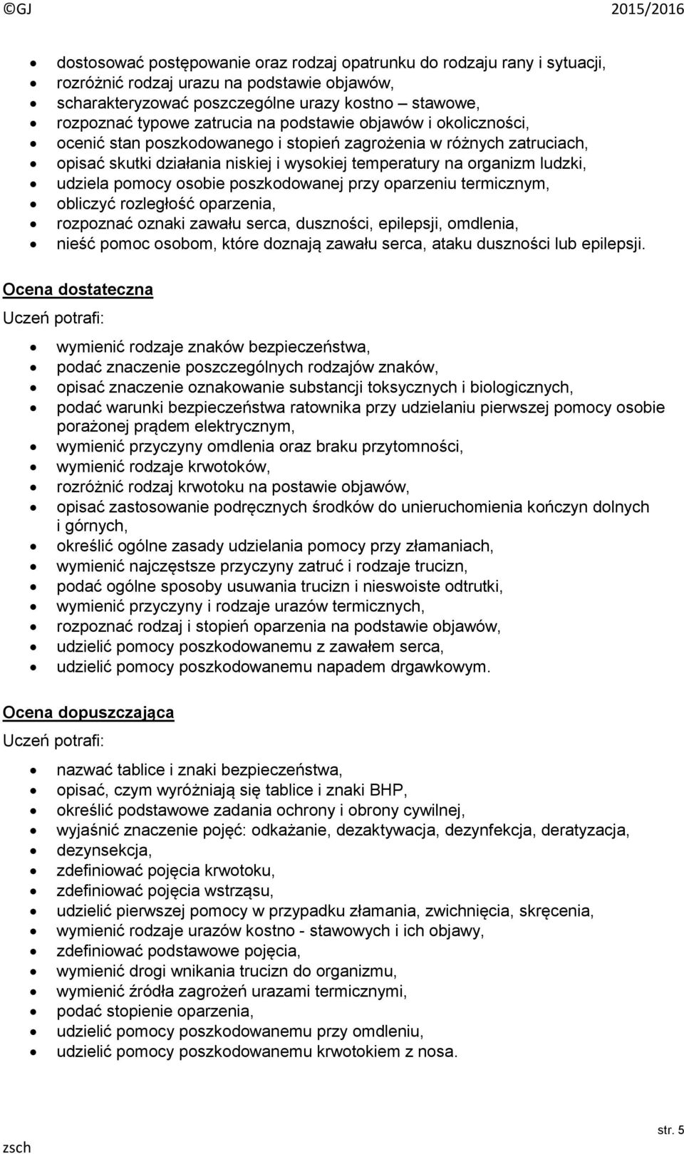 osobie poszkodowanej przy oparzeniu termicznym, obliczyć rozległość oparzenia, rozpoznać oznaki zawału serca, duszności, epilepsji, omdlenia, nieść pomoc osobom, które doznają zawału serca, ataku