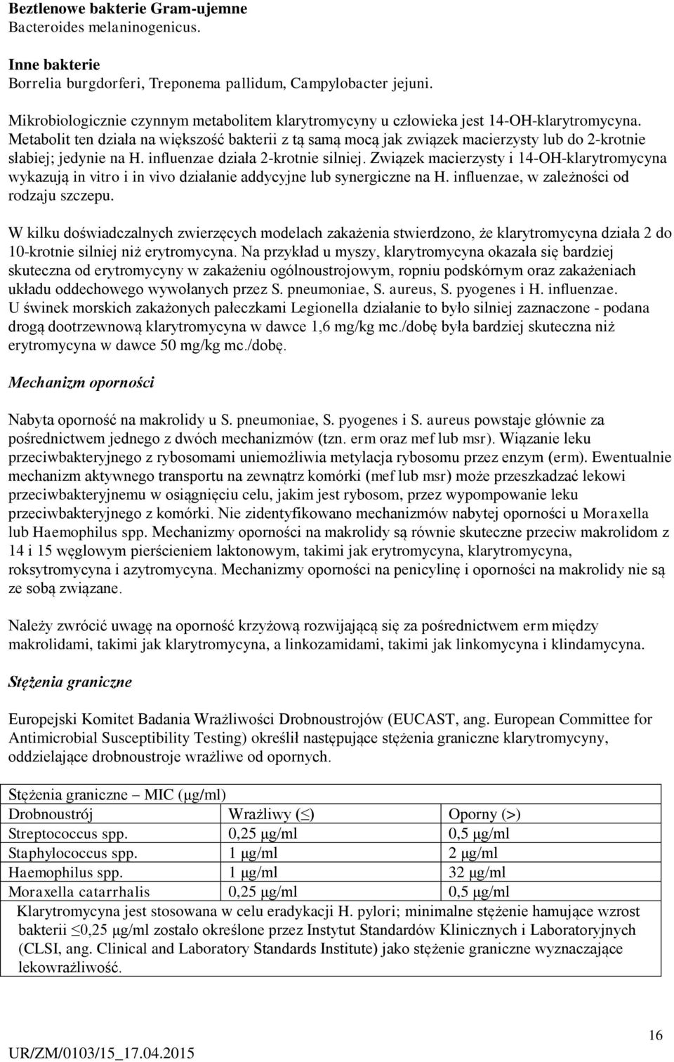 Metabolit ten działa na większość bakterii z tą samą mocą jak związek macierzysty lub do 2-krotnie słabiej; jedynie na H. influenzae działa 2-krotnie silniej.