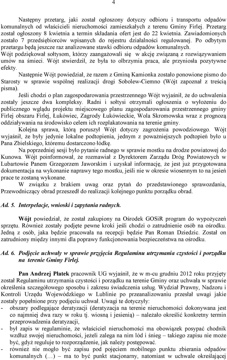 Po odbytym przetargu będą jeszcze raz analizowane stawki odbioru odpadów komunalnych. Wójt podziękował sołtysom, którzy zaangażowali się w akcję związaną z rozwiązywaniem umów na śmieci.