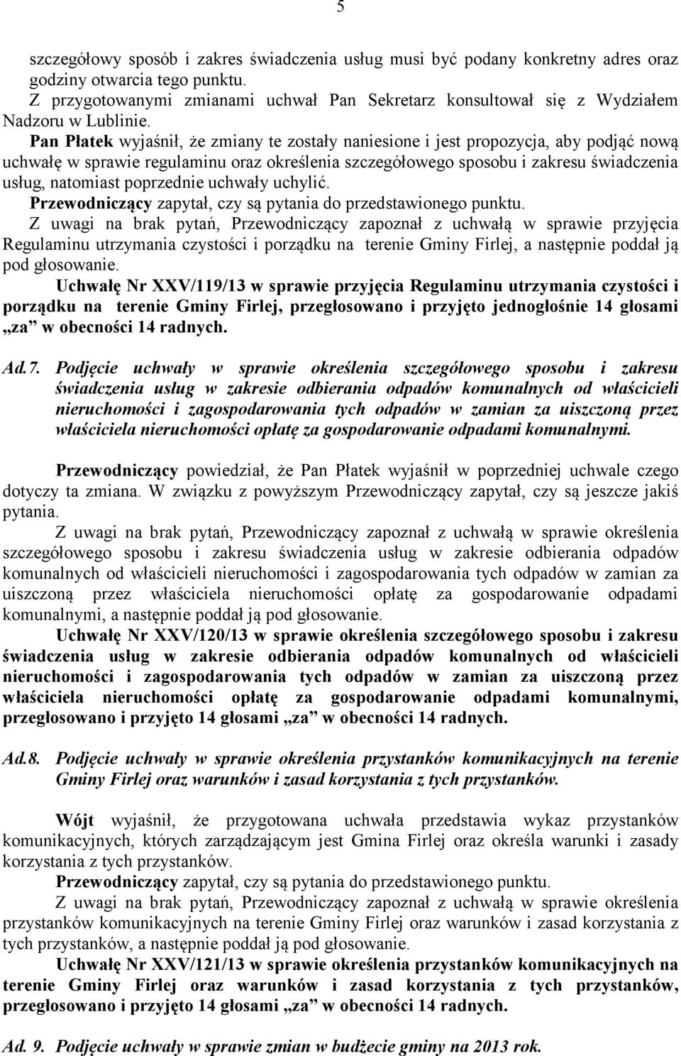 Pan Płatek wyjaśnił, że zmiany te zostały naniesione i jest propozycja, aby podjąć nową uchwałę w sprawie regulaminu oraz określenia szczegółowego sposobu i zakresu świadczenia usług, natomiast