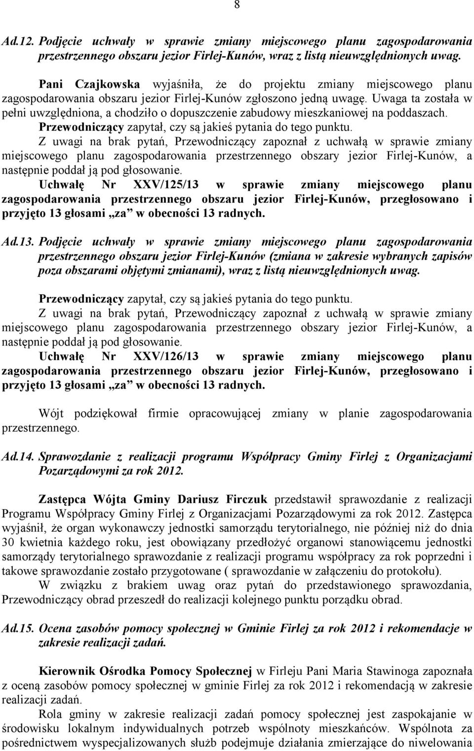 Uwaga ta została w pełni uwzględniona, a chodziło o dopuszczenie zabudowy mieszkaniowej na poddaszach. Przewodniczący zapytał, czy są jakieś pytania do tego punktu.