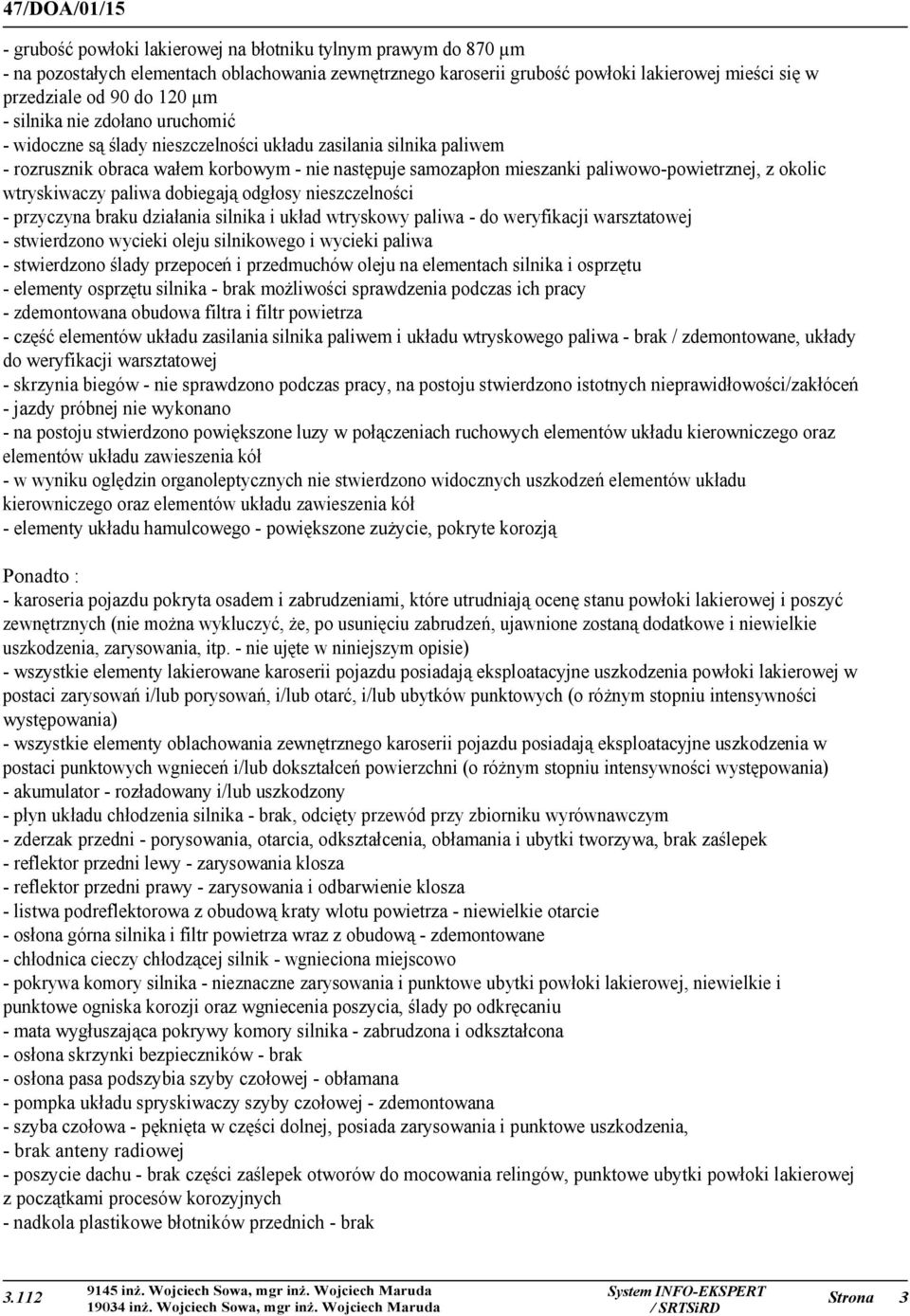 okolic wtryskiwaczy paliwa dobiegają odgłosy nieszczelności - przyczyna braku działania silnika i układ wtryskowy paliwa - do weryfikacji warsztatowej - stwierdzono wycieki oleju silnikowego i