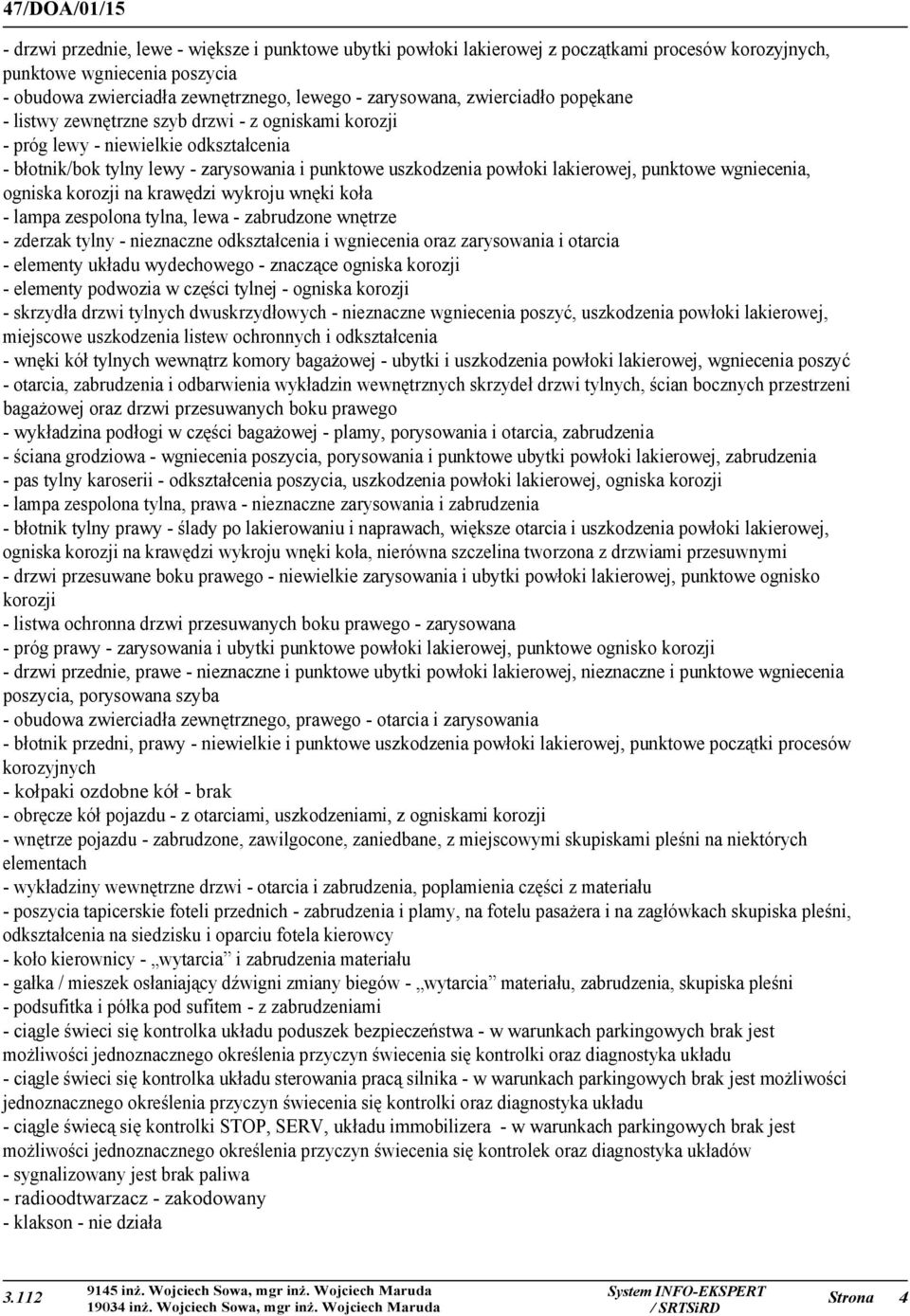 punktowe wgniecenia, ogniska korozji na krawędzi wykroju wnęki koła - lampa zespolona tylna, lewa - zabrudzone wnętrze - zderzak tylny - nieznaczne odkształcenia i wgniecenia oraz zarysowania i