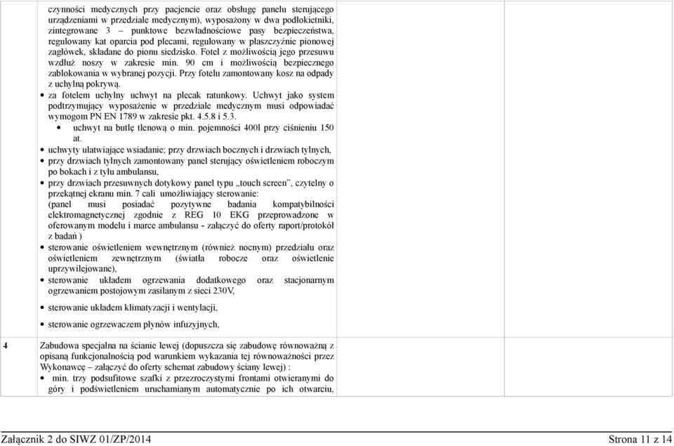 90 cm i możliwością bezpiecznego zablokowania w wybranej pozycji. Przy fotelu zamontowany kosz na odpady z uchylną pokrywą. za fotelem uchylny uchwyt na plecak ratunkowy.