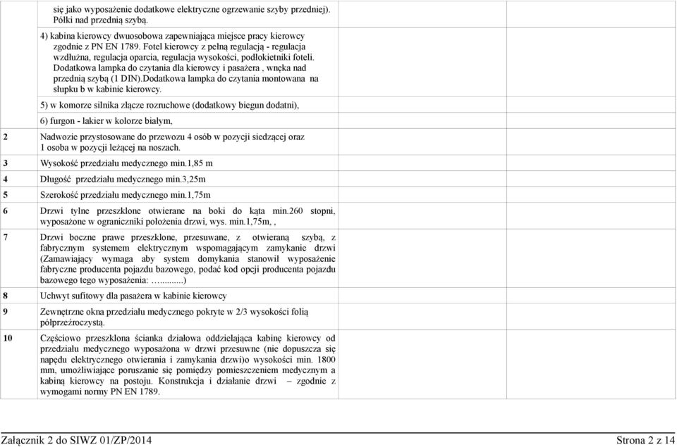 Dodatkowa lampka do czytania dla kierowcy i pasażera, wnęka nad przednią szybą (1 DIN).Dodatkowa lampka do czytania montowana na słupku b w kabinie kierowcy.