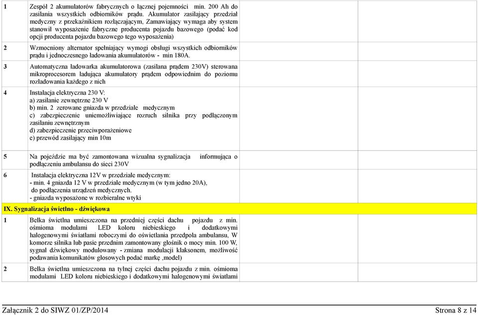 bazowego tego wyposażenia) 2 Wzmocniony alternator spełniający wymogi obsługi wszystkich odbiorników prądu i jednoczesnego ładowania akumulatorów - min 180A.