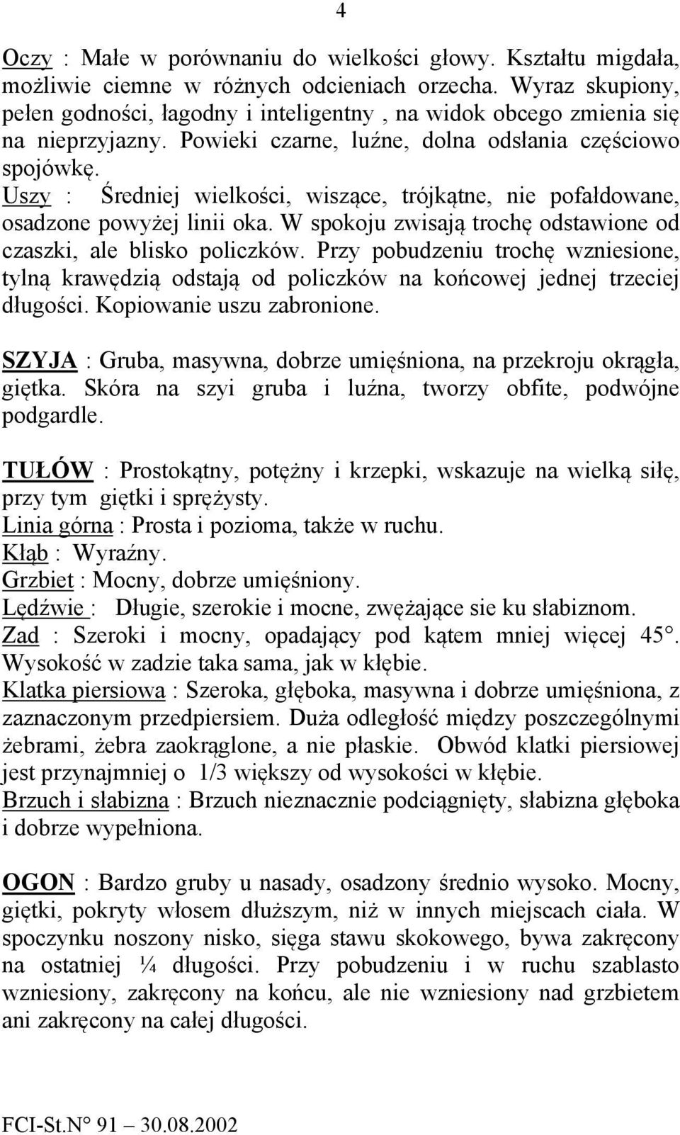 Uszy : Średniej wielkości, wiszące, trójkątne, nie pofałdowane, osadzone powyżej linii oka. W spokoju zwisają trochę odstawione od czaszki, ale blisko policzków.