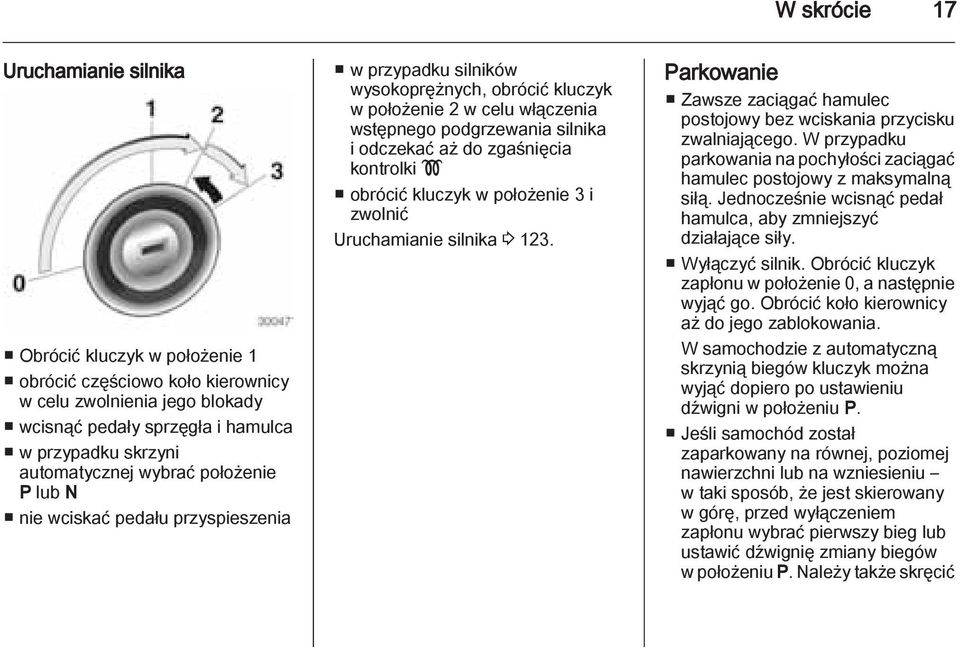 zgaśnięcia kontrolki! obrócić kluczyk w położenie 3 i zwolnić Uruchamianie silnika 3 123. Parkowanie Zawsze zaciągać hamulec postojowy bez wciskania przycisku zwalniającego.