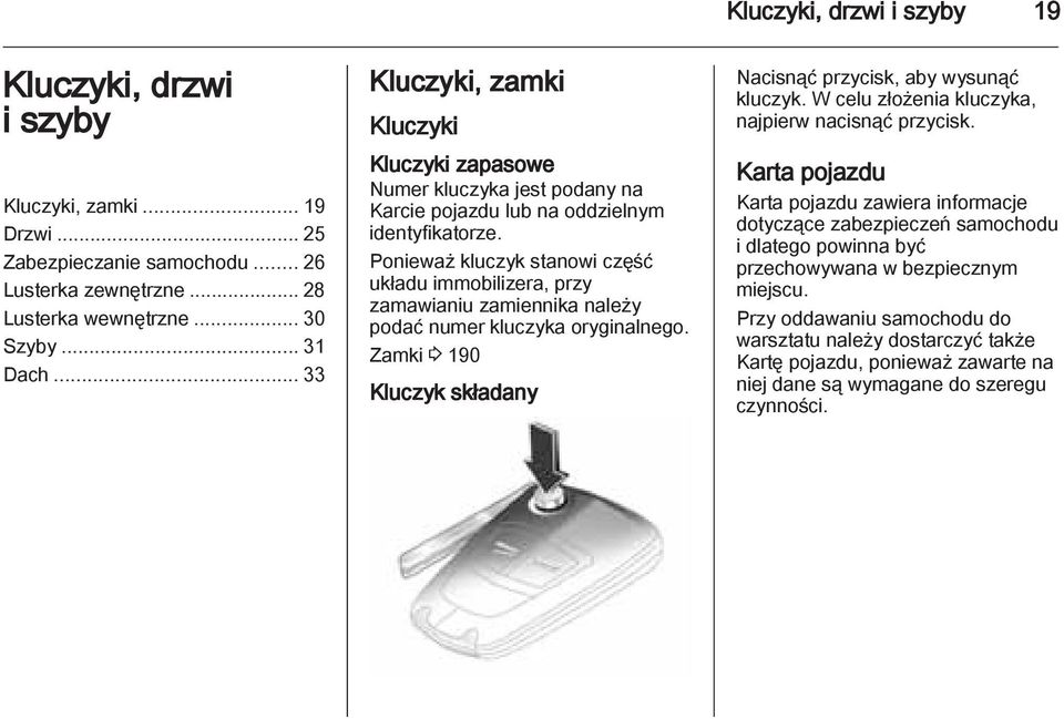 Ponieważ kluczyk stanowi część układu immobilizera, przy zamawianiu zamiennika należy podać numer kluczyka oryginalnego. Zamki 3 190 Kluczyk składany Nacisnąć przycisk, aby wysunąć kluczyk.