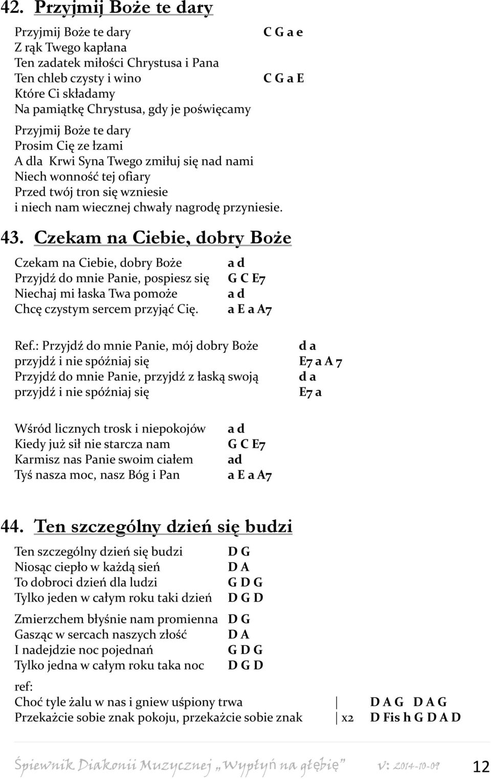 Czekam na Ciebie, dobry Boże Czekam na Ciebie, dobry Boże Przyjdź do mnie Panie, pospiesz się Niechaj mi łaska Twa pomoże Chcę czystym sercem przyjąć Cię. a d G C E7 a d a E a A7 Ref.