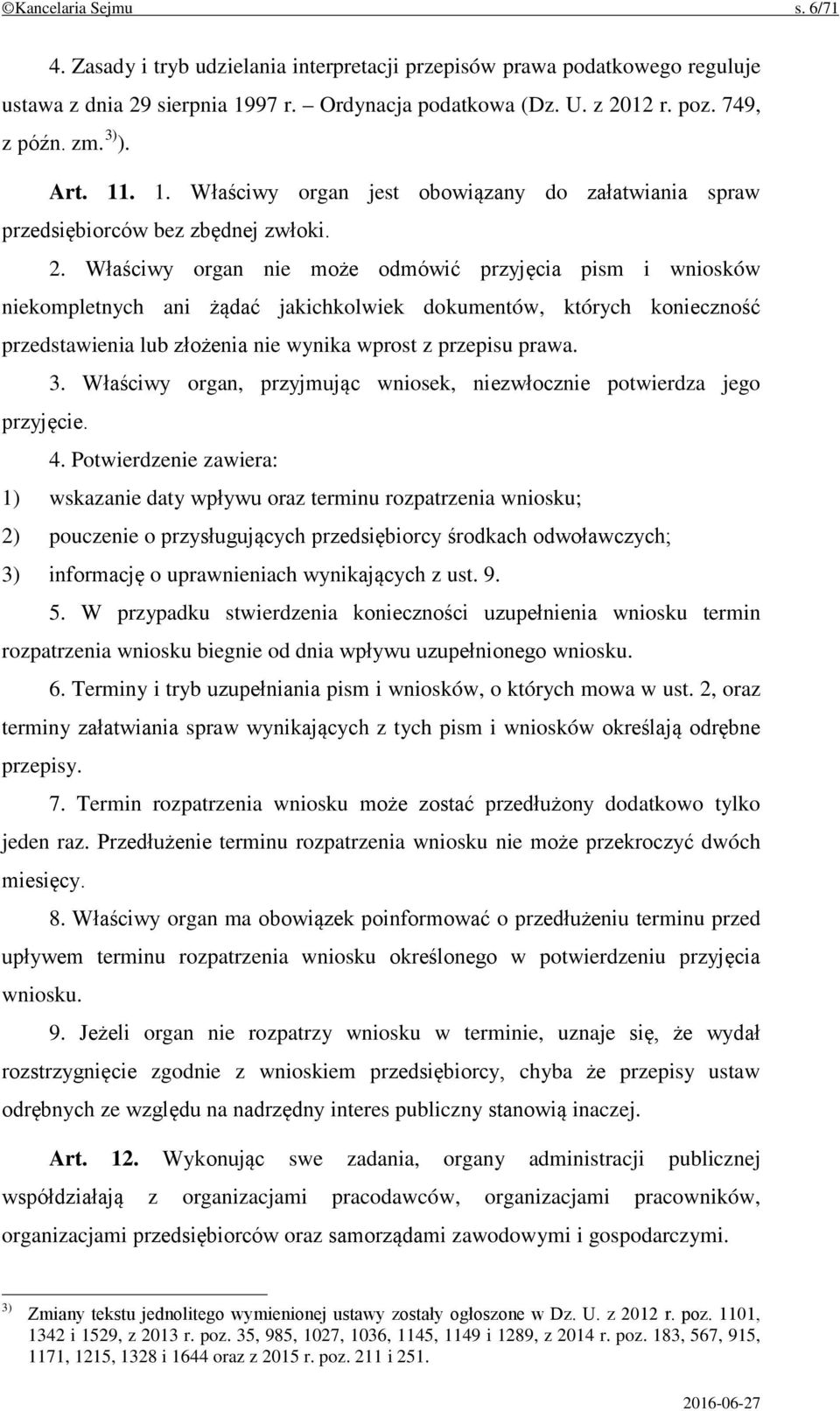 Właściwy organ nie może odmówić przyjęcia pism i wniosków niekompletnych ani żądać jakichkolwiek dokumentów, których konieczność przedstawienia lub złożenia nie wynika wprost z przepisu prawa. 3.