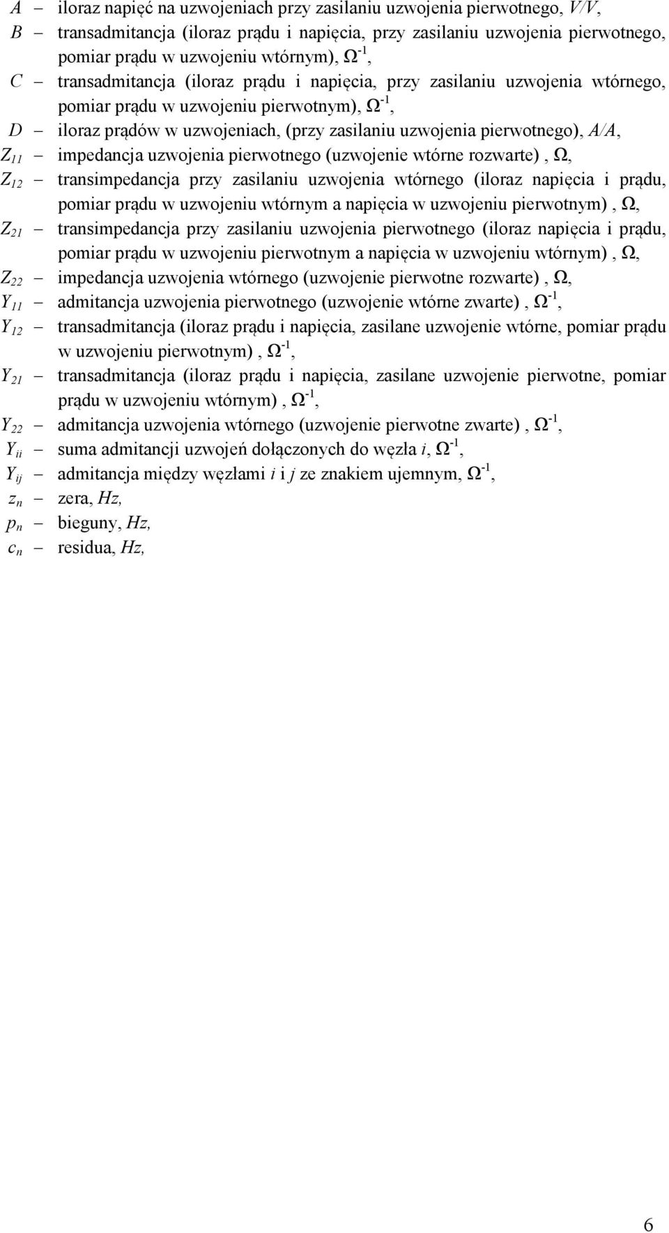 impedancja uzwojenia pierwotnego (uzwojenie wtórne rozwarte), Ω, Z transimpedancja przy zasilaniu uzwojenia wtórnego (iloraz napięcia i prądu, pomiar prądu w uzwojeniu wtórnym a napięcia w uzwojeniu