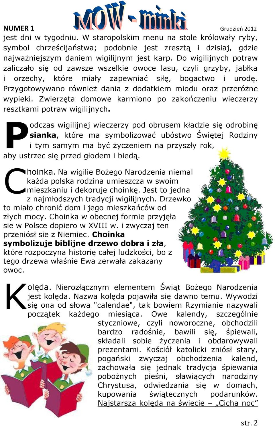 Przygotowywano również dania z dodatkiem miodu oraz przeróżne wypieki. Zwierzęta domowe karmiono po zakończeniu wieczerzy resztkami potraw wigilijnych.