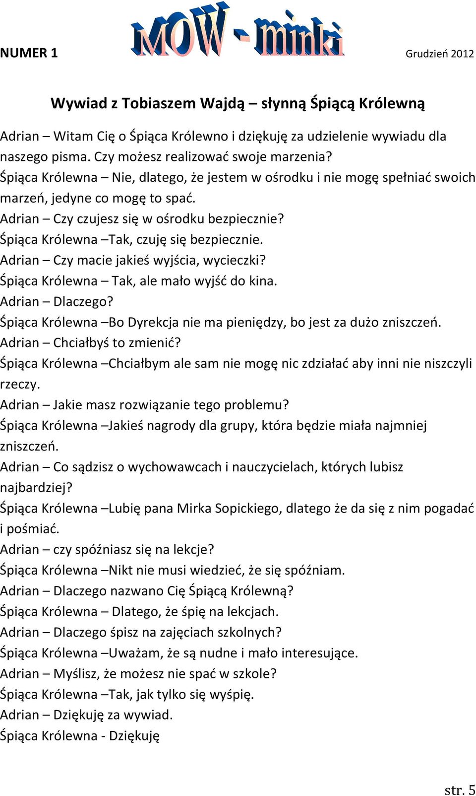 Adrian Czy macie jakieś wyjścia, wycieczki? Śpiąca Królewna Tak, ale mało wyjść do kina. Adrian Dlaczego? Śpiąca Królewna Bo Dyrekcja nie ma pieniędzy, bo jest za dużo zniszczeń.